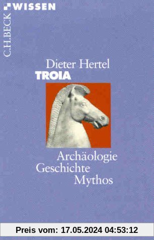 Troia: Archäologie, Geschichte, Mythos